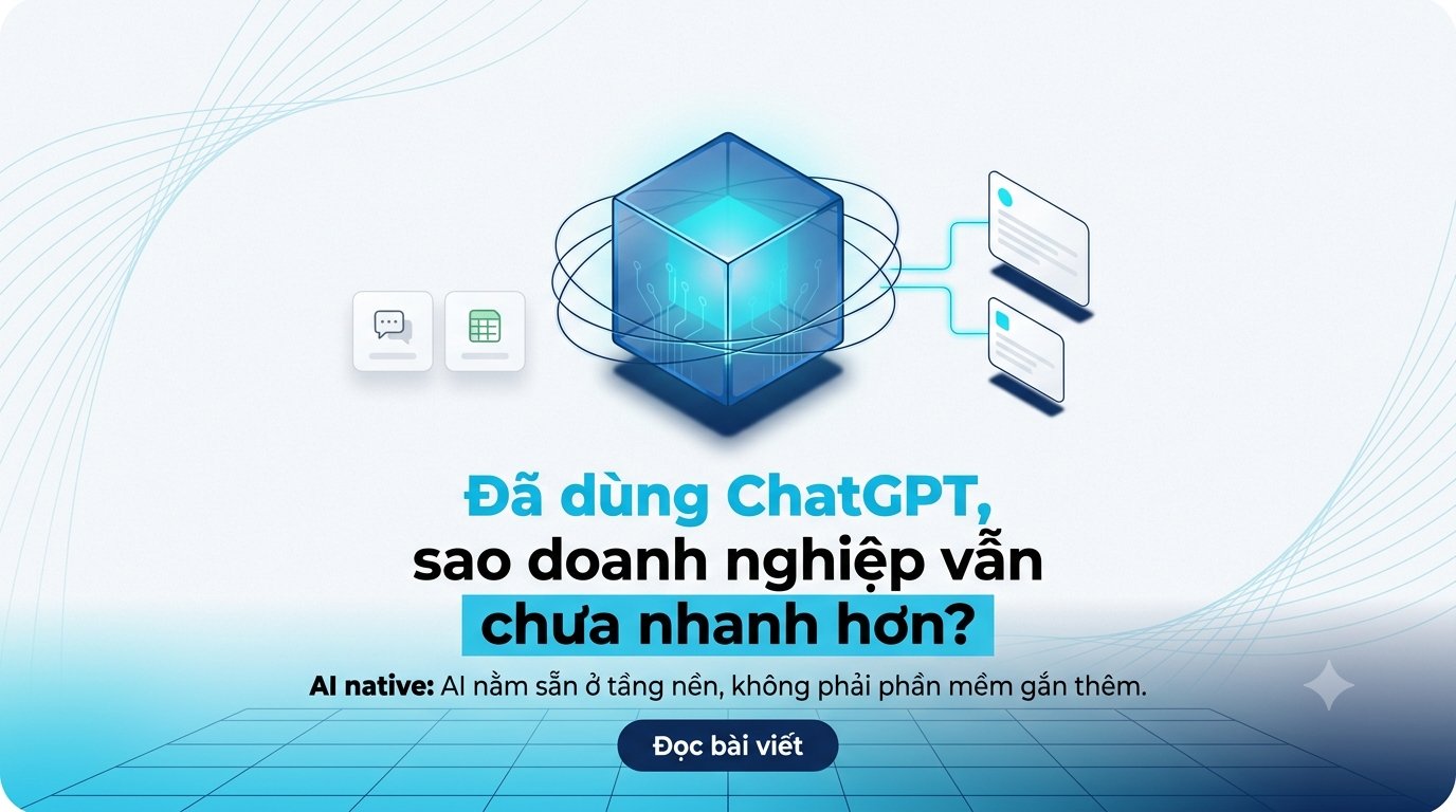 AI native là gì? Vì sao doanh nghiệp phân phối đã dùng ChatGPT mà vẫn chưa nhanh hơn